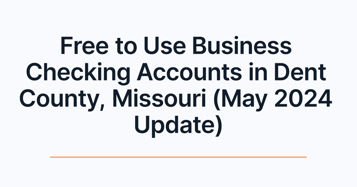 Free to Use Business Checking Accounts in Dent County, Missouri (May 2024 Update)